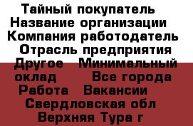 Тайный покупатель › Название организации ­ Компания-работодатель › Отрасль предприятия ­ Другое › Минимальный оклад ­ 1 - Все города Работа » Вакансии   . Свердловская обл.,Верхняя Тура г.